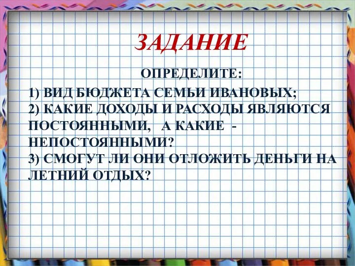 ЗАДАНИЕ ОПРЕДЕЛИТЕ: 1) ВИД БЮДЖЕТА СЕМЬИ ИВАНОВЫХ; 2) КАКИЕ ДОХОДЫ