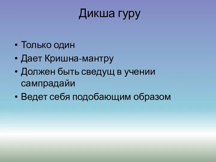 Дикша гуру Только один Дает Кришна-мантру Должен быть сведущ в учении сампрадайи Ведет себя подобающим образом