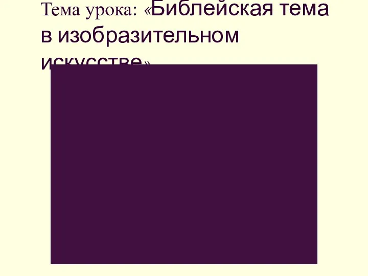 Тема урока: «Библейская тема в изобразительном искусстве»