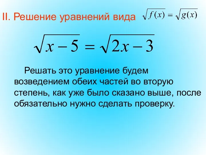 II. Решение уравнений вида Решать это уравнение будем возведением обеих