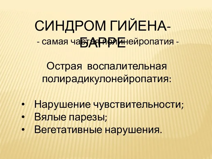 СИНДРОМ ГИЙЕНА-БАРРЕ - самая частая полинейропатия - Острая воспалительная полирадикулонейропатия: Нарушение чувствительности; Вялые парезы; Вегетативные нарушения.