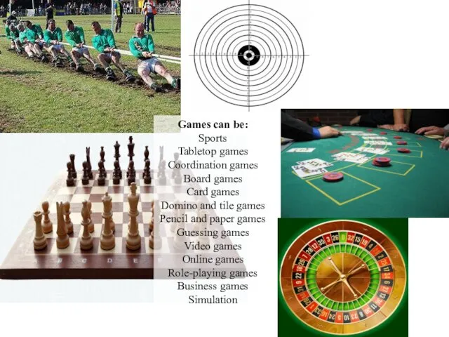 Games can be: Sports Tabletop games Coordination games Board games