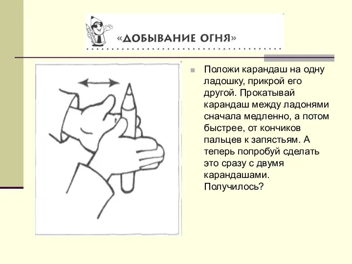 Положи карандаш на одну ладошку, прикрой его другой. Прокатывай карандаш