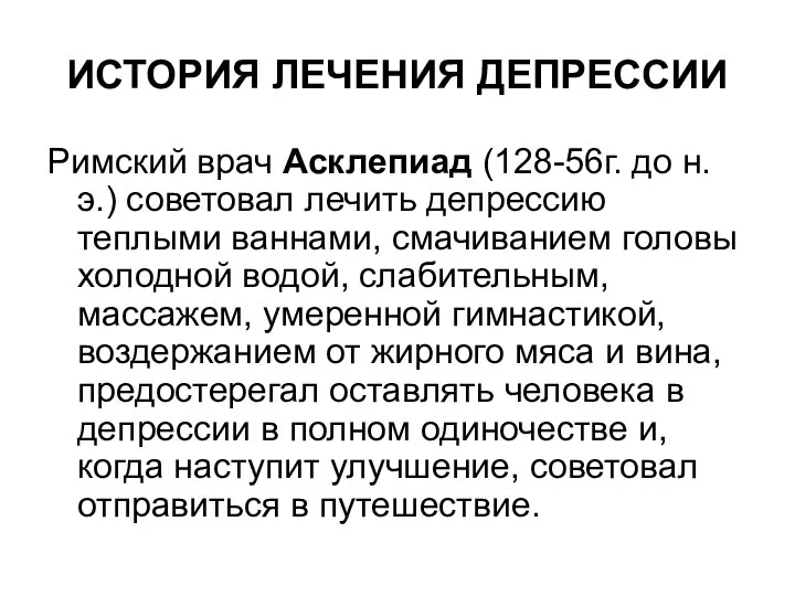 ИСТОРИЯ ЛЕЧЕНИЯ ДЕПРЕССИИ Римский врач Асклепиад (128-56г. до н.э.) советовал