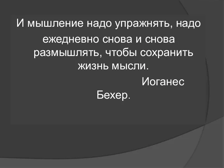 И мышление надо упражнять, надо ежедневно снова и снова размышлять, чтобы сохранить жизнь мысли. Иоганес Бехер.