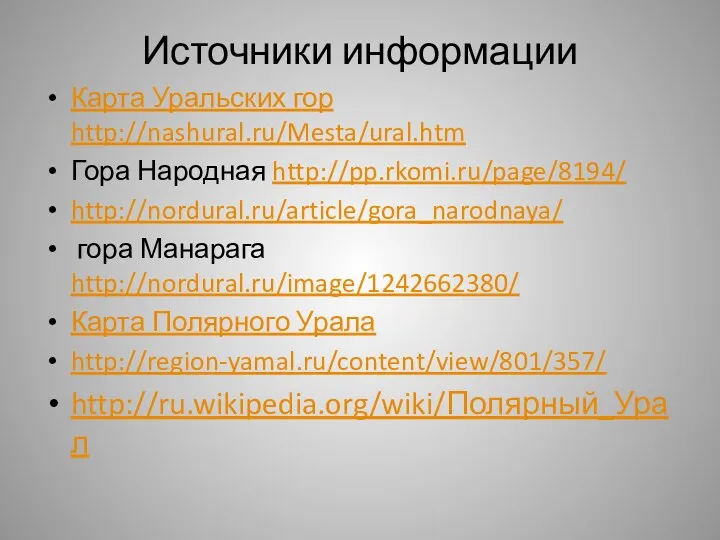 Источники информации Карта Уральских гор http://nashural.ru/Mesta/ural.htm Гора Народная http://pp.rkomi.ru/page/8194/ http://nordural.ru/article/gora_narodnaya/ гора Манарага http://nordural.ru/image/1242662380/