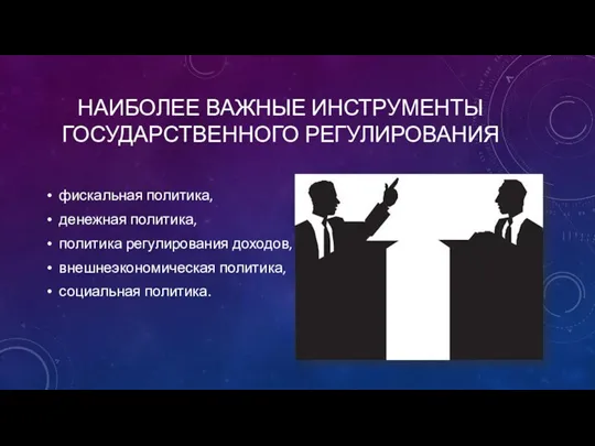 НАИБОЛЕЕ ВАЖНЫЕ ИНСТРУМЕНТЫ ГОСУДАРСТВЕННОГО РЕГУЛИРОВАНИЯ фискальная политика, денежная политика, политика регулирования доходов, внешнеэкономическая политика, социальная политика.