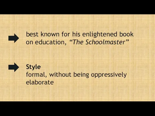 best known for his enlightened book on education, “The Schoolmaster” Style formal, without being oppressively elaborate