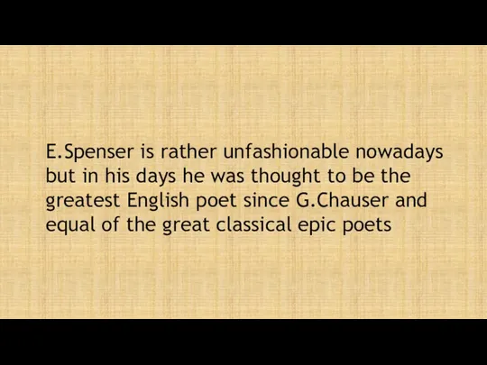 E.Spenser is rather unfashionable nowadays but in his days he