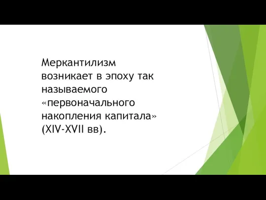 Меркантилизм возникает в эпоху так называемого «первоначального накопления капитала» (XIV-XVII вв).