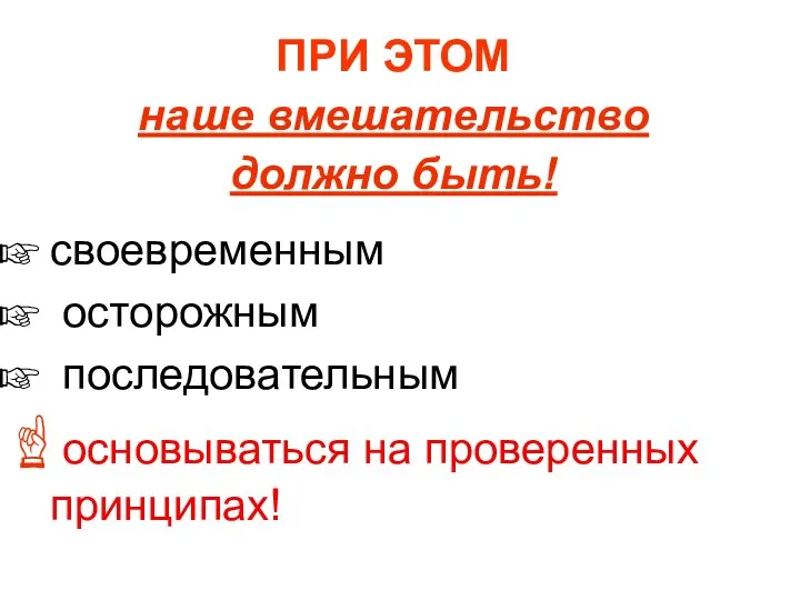 ПРИ ЭТОМ наше вмешательство должно быть! своевременным осторожным последовательным основываться на проверенных принципах!