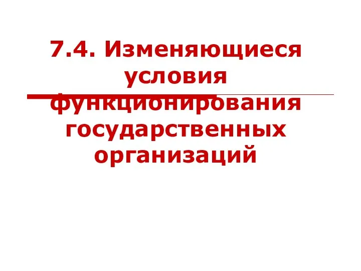 7.4. Изменяющиеся условия функционирования государственных организаций