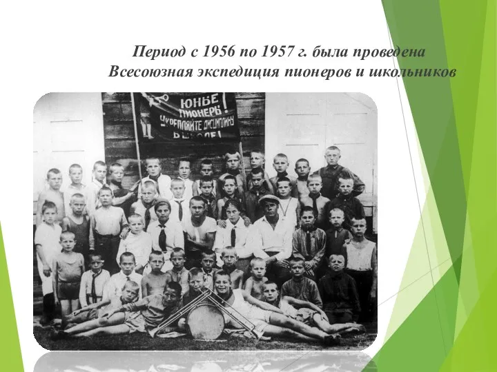 Период с 1956 по 1957 г. была проведена Всесоюзная экспедиция пионеров и школьников