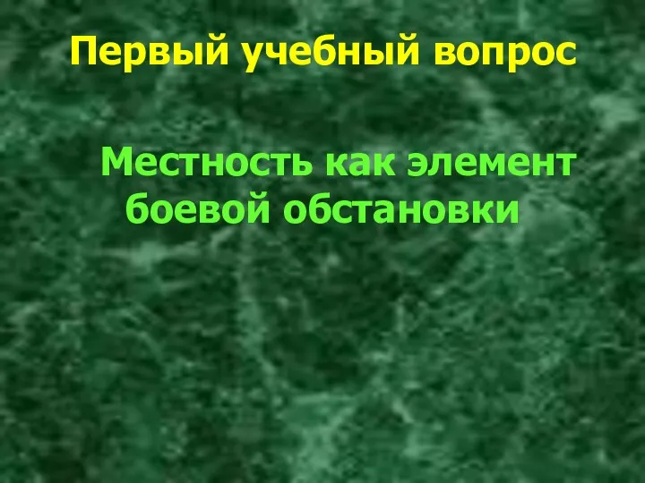 Местность как элемент боевой обстановки Первый учебный вопрос