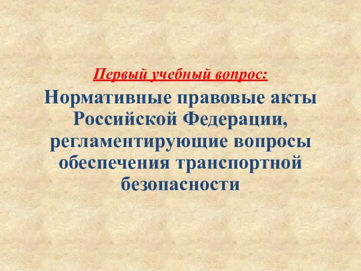 Первый учебный вопрос: Нормативные правовые акты Российской Федерации, регламентирующие вопросы обеспечения транспортной безопасности