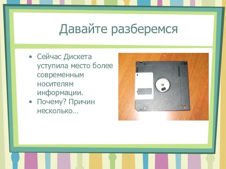 Давайте разберемся Сейчас Дискета уступила место более современным носителям информации. Почему? Причин несколько…