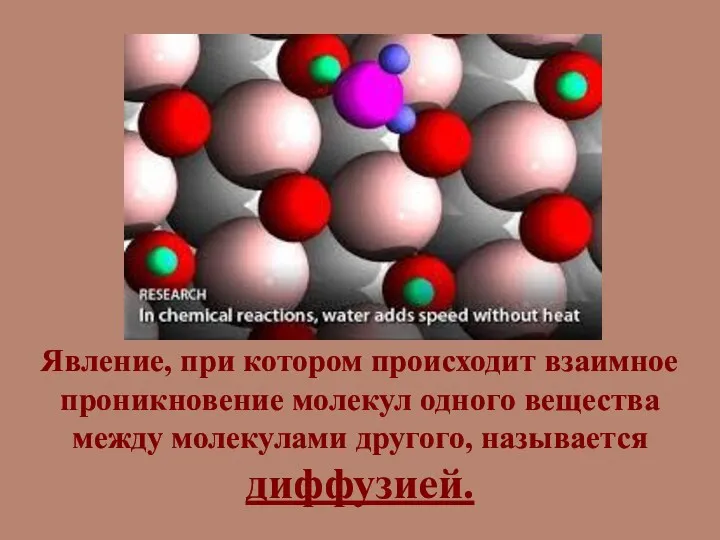 Явление, при котором происходит взаимное проникновение молекул одного вещества между молекулами другого, называется диффузией.