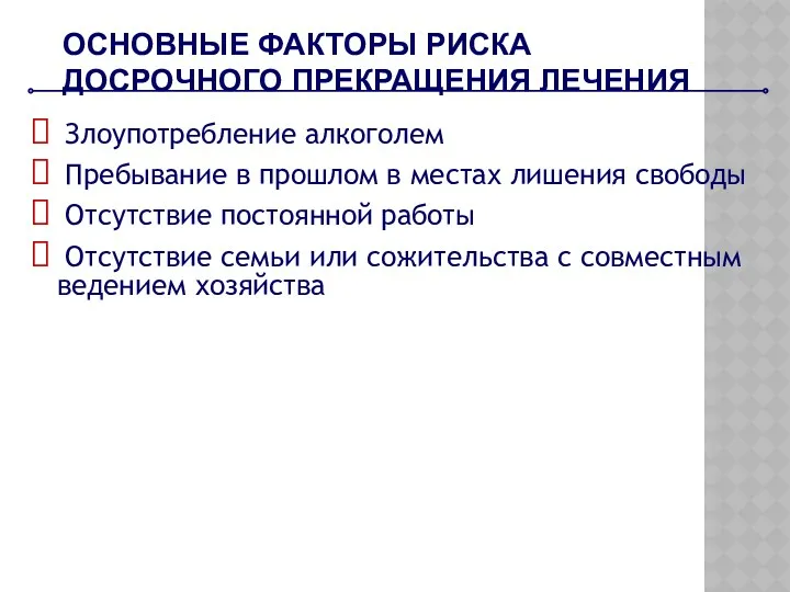 ОСНОВНЫЕ ФАКТОРЫ РИСКА ДОСРОЧНОГО ПРЕКРАЩЕНИЯ ЛЕЧЕНИЯ Злоупотребление алкоголем Пребывание в