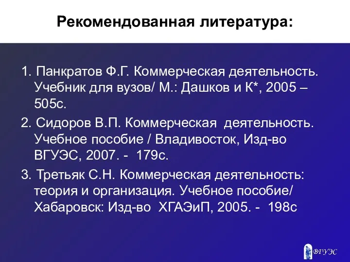 Рекомендованная литература: 1. Панкратов Ф.Г. Коммерческая деятельность. Учебник для вузов/