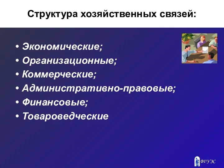 Структура хозяйственных связей: Экономические; Организационные; Коммерческие; Административно-правовые; Финансовые; Товароведческие