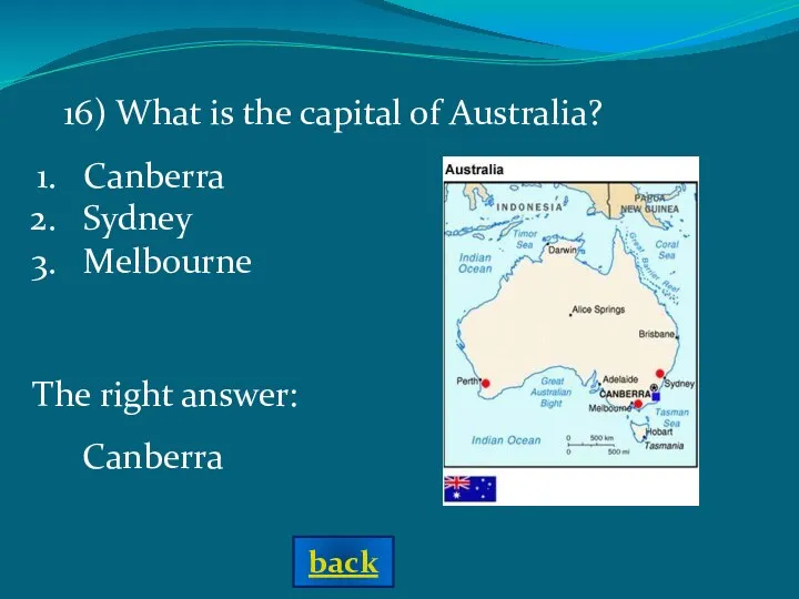 16) What is the capital of Australia? The right answer: Canberra Sydney Melbourne Canberra back