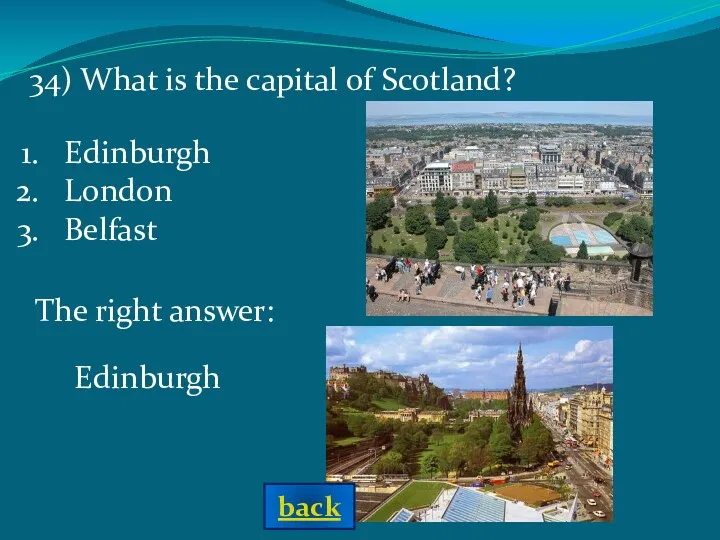 The right answer: Edinburgh 34) What is the capital of Scotland? Edinburgh London Belfast back