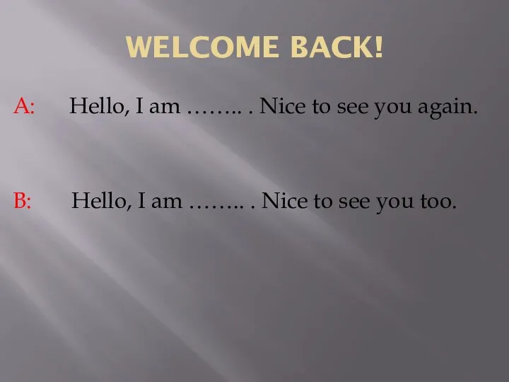 WELCOME BACK! A: Hello, I am …….. . Nice to