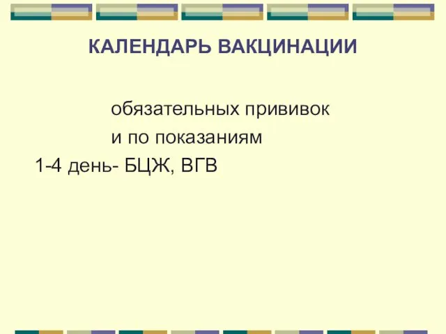 КАЛЕНДАРЬ ВАКЦИНАЦИИ обязательных прививок и по показаниям 1-4 день- БЦЖ, ВГВ