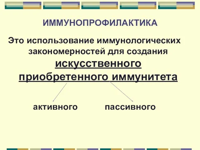 ИММУНОПРОФИЛАКТИКА Это использование иммунологических закономерностей для создания искусственного приобретенного иммунитета активного пассивного