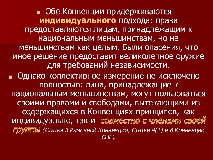 Обе Конвенции придерживаются индивидуального подхода: права предоставляются лицам, принадлежащим к национальным меньшинствам, но