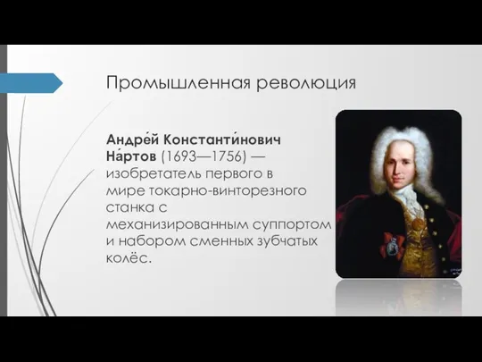 Промышленная революция Андре́й Константи́нович На́ртов (1693—1756) —изобретатель первого в мире