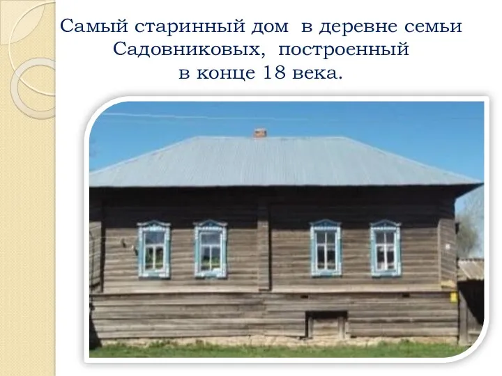 Самый старинный дом в деревне семьи Садовниковых, построенный в конце 18 века.