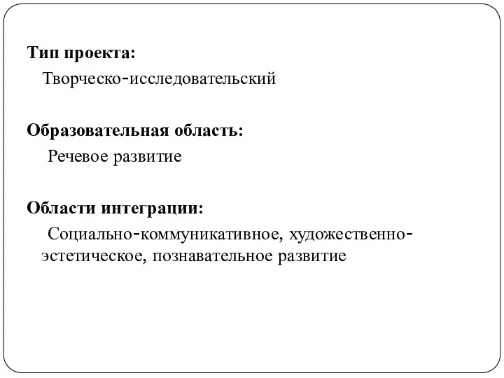 Тип проекта: Творческо-исследовательский Образовательная область: Речевое развитие Области интеграции: Социально-коммуникативное, художественно-эстетическое, познавательное развитие