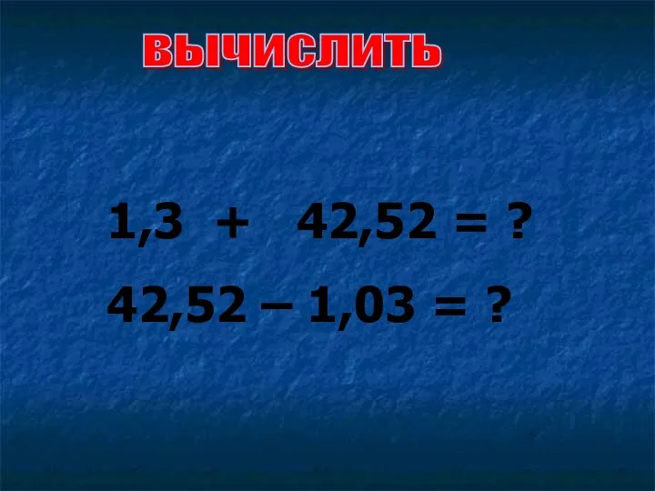 1,3 + 42,52 = ? 42,52 – 1,03 = ? вычислить