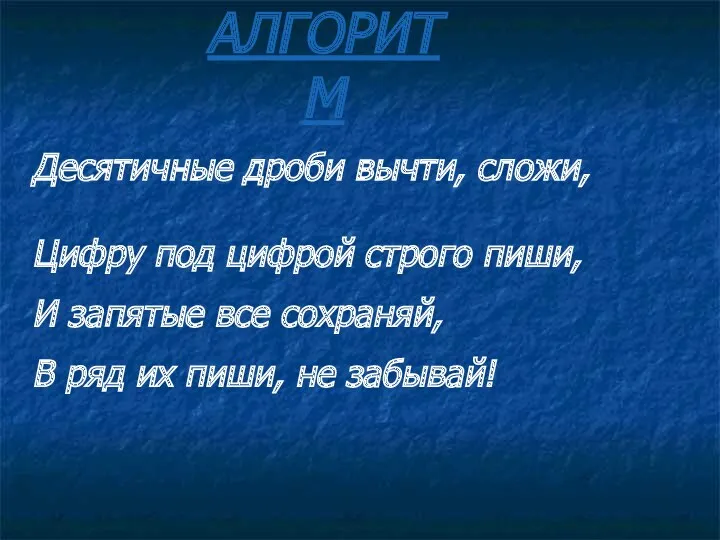 АЛГОРИТМ Десятичные дроби вычти, сложи, Цифру под цифрой строго пиши,