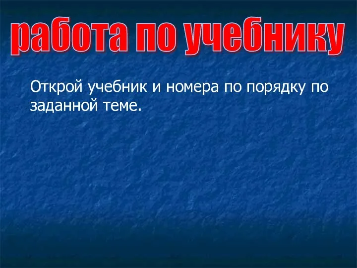 работа по учебнику Открой учебник и номера по порядку по заданной теме.