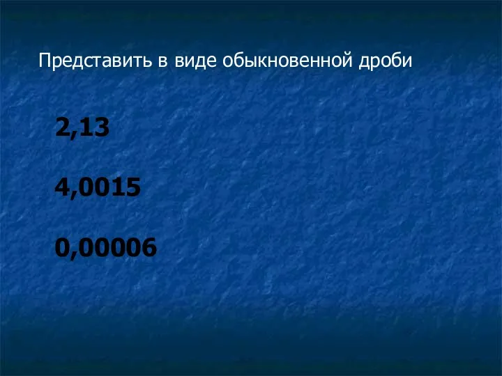 Представить в виде обыкновенной дроби 2,13 4,0015 0,00006