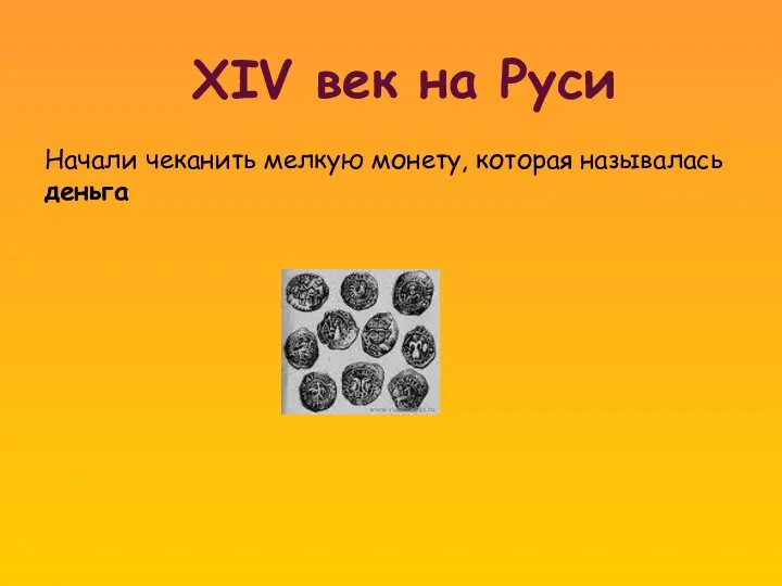 XIV век на Руси Начали чеканить мелкую монету, которая называлась деньга