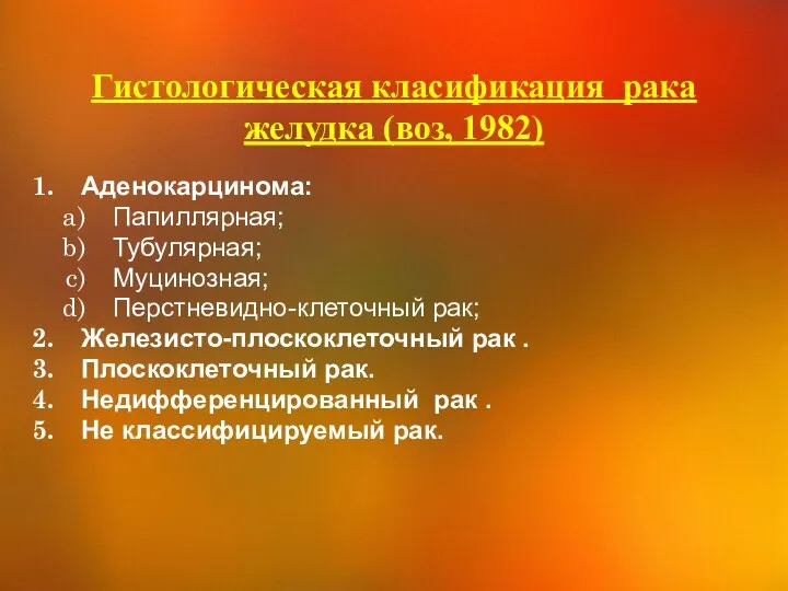 Гистологическая класификация рака желудка (воз, 1982) Аденокарцинома: Папиллярная; Тубулярная; Муцинозная;