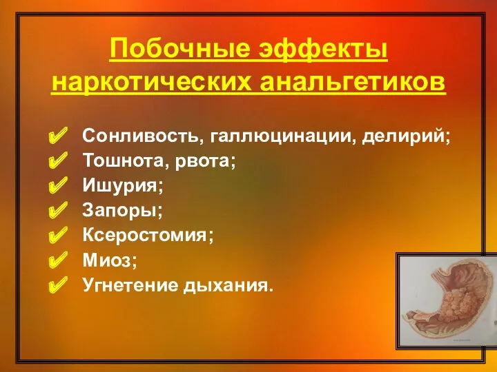 Побочные эффекты наркотических анальгетиков Сонливость, галлюцинации, делирий; Тошнота, рвота; Ишурия; Запоры; Ксеростомия; Миоз; Угнетение дыхания.