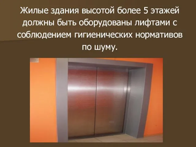 Жилые здания высотой более 5 этажей должны быть оборудованы лифтами с соблюдением гигиенических нормативов по шуму.