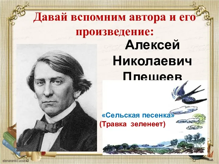 Алексей Николаевич Плещеев Давай вспомним автора и его произведение: «Сельская песенка» (Травка зеленеет)