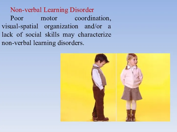 Non-verbal Learning Disorder Poor motor coordination, visual-spatial organization and/or a lack of social