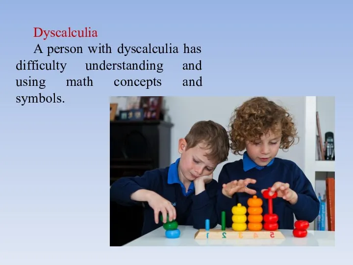 Dyscalculia A person with dyscalculia has difficulty understanding and using math concepts and symbols.