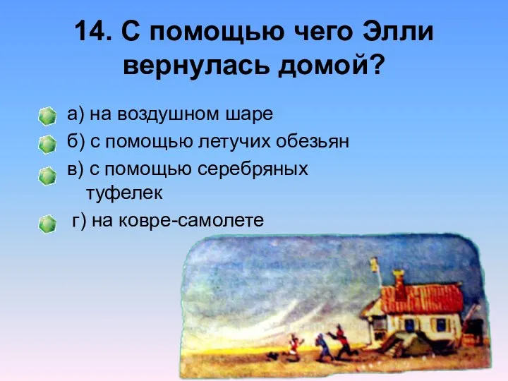 14. С помощью чего Элли вернулась домой? а) на воздушном