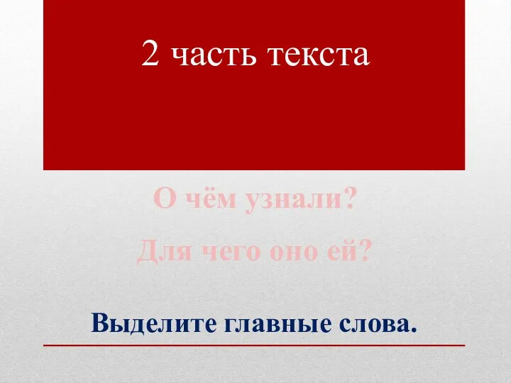 2 часть текста О чём узнали? Для чего оно ей? Выделите главные слова.