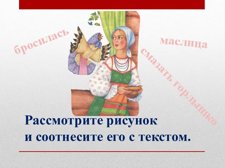 Рассмотрите рисунок и соотнесите его с текстом. бросилась маслица смазать горлышко