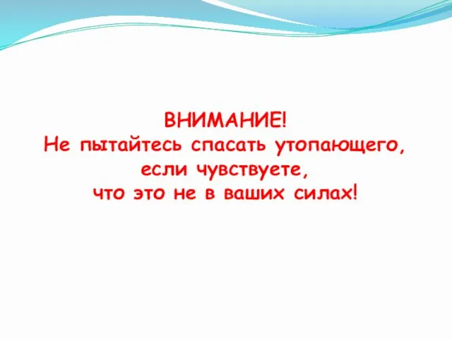 ВНИМАНИЕ! Не пытайтесь спасать утопающего, если чувствуете, что это не в ваших силах!