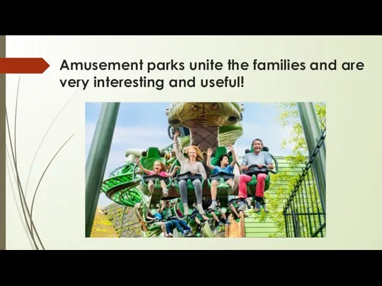 Amusement parks unite the families and are very interesting and useful!
