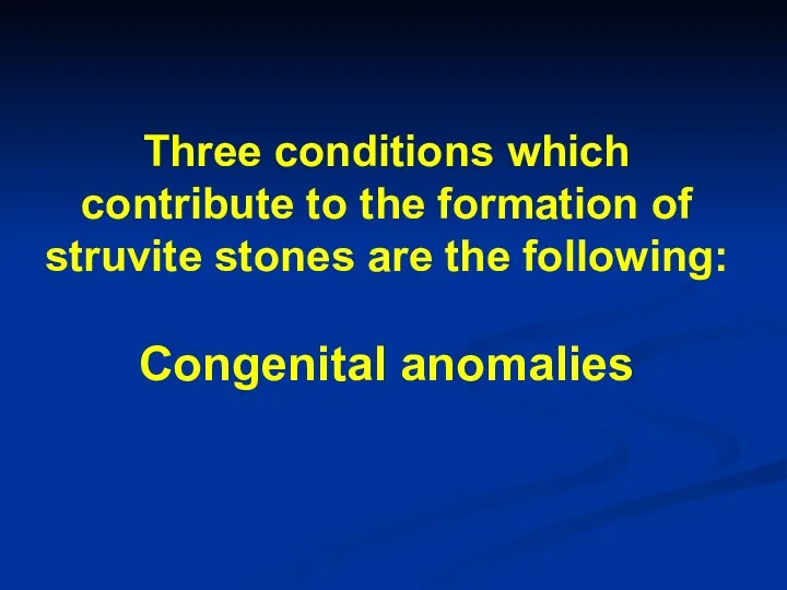 Three conditions which contribute to the formation of struvite stones are the following: Congenital anomalies